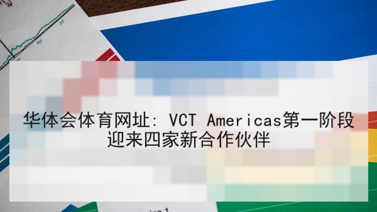 华体会体育网址: VCT Americas第一阶段迎来四家新合作伙伴 华体会体育网址: VCT Americas第一阶段迎来四家新合作伙伴
