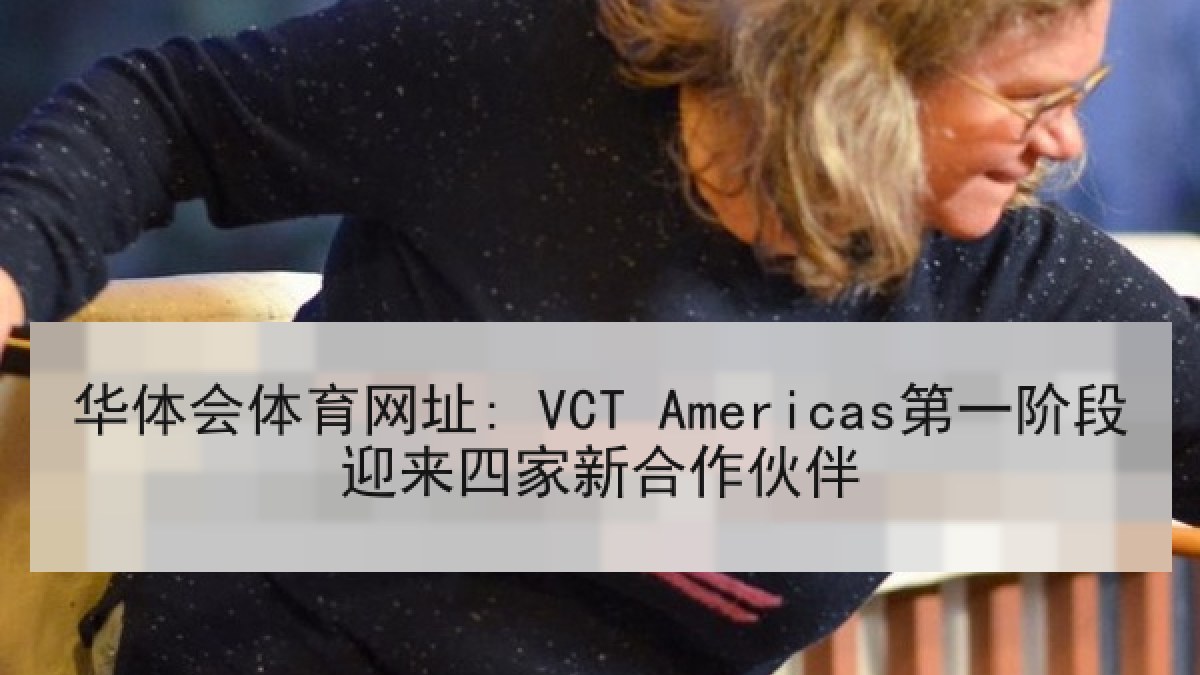 华体会体育网址: VCT Americas第一阶段迎来四家新合作伙伴