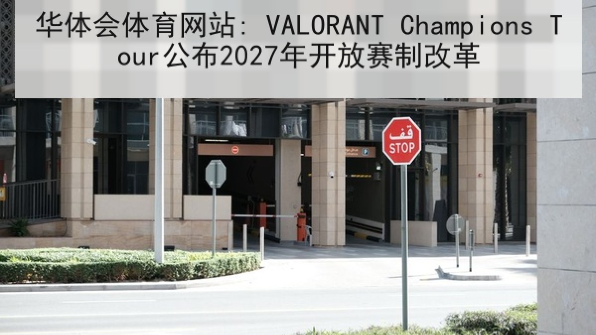 华体会体育网站: VALORANT Champions Tour公布2027年开放赛制改革 华体会体育网站: VALORANT Champions Tour公布2027年开放赛制改革