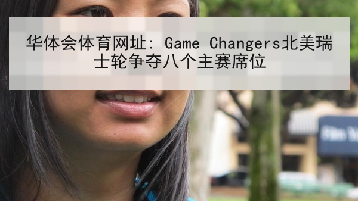 华体会体育网址: Game Changers北美瑞士轮争夺八个主赛席位