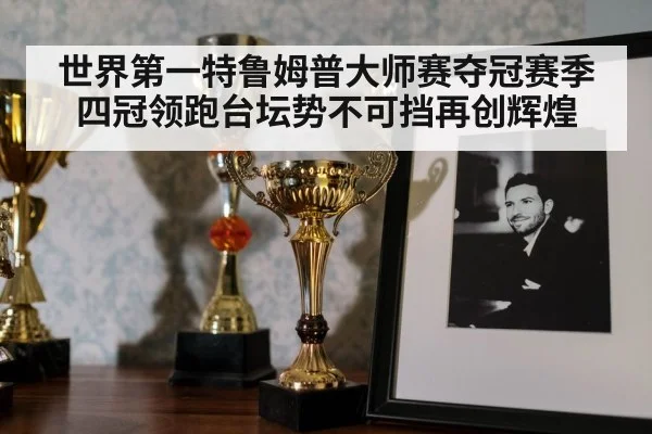 世界第一特鲁姆普大师赛夺冠赛季四冠领跑台坛势不可挡再创辉煌