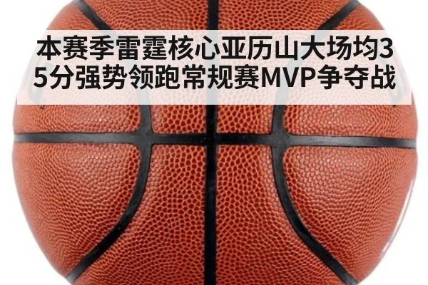 本赛季雷霆核心亚历山大场均35分强势领跑常规赛MVP争夺战