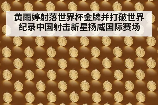 黄雨婷射落世界杯金牌并打破世界纪录中国射击新星扬威国际赛场