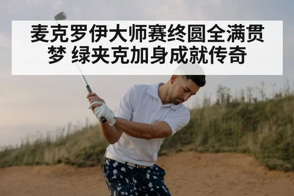 麦克罗伊大师赛终圆全满贯梦 绿夹克加身成就传奇