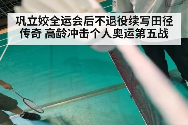 巩立姣全运会后不退役续写田径传奇 高龄冲击个人奥运第五战