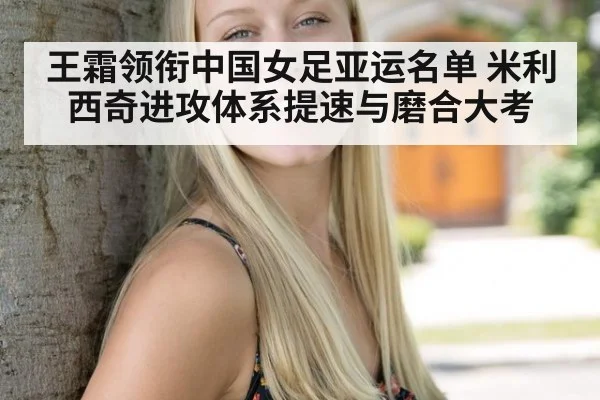 王霜领衔中国女足亚运名单 米利西奇进攻体系提速与磨合大考