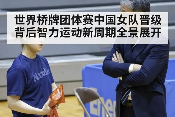 世界桥牌团体赛中国女队晋级背后智力运动新周期全景展开