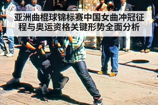 亚洲曲棍球锦标赛中国女曲冲冠征程与奥运资格关键形势全面分析